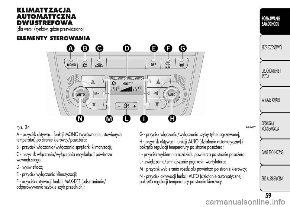 Alfa Romeo MiTo 2015 Instrukcja Obsługi (in Polish) KLIMATYZACJA
AUTOMATYCZNA
DWUSTREFOWA
(dla wersji/rynków, gdzie przewidziano)
ELEMENTY STEROWANIA
A - przycisk aktywacji funkcji MONO (wyrównanie ustawionych
temperatur) po stronie kierowcy/pasażer Alfa Romeo MiTo 2015 Instrukcja Obsługi (in Polish) KLIMATYZACJA
AUTOMATYCZNA
DWUSTREFOWA
(dla wersji/rynków, gdzie przewidziano)
ELEMENTY STEROWANIA
A - przycisk aktywacji funkcji MONO (wyrównanie ustawionych
temperatur) po stronie kierowcy/pasażer
