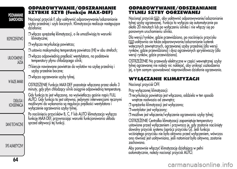 Alfa Romeo MiTo 2015 Instrukcja Obsługi (in Polish) ODPAROWYWANIE/ODSZRANIANIE
SZYBKIE SZYB (funkcja MAX-DEF)
Nacisnąć przycisk F, aby uaktywnić odparowywanie/odszranianie
szyby przedniej i szyb bocznych. Klimatyzacja realizuje następujące
działa Alfa Romeo MiTo 2015 Instrukcja Obsługi (in Polish) ODPAROWYWANIE/ODSZRANIANIE
SZYBKIE SZYB (funkcja MAX-DEF)
Nacisnąć przycisk F, aby uaktywnić odparowywanie/odszranianie
szyby przedniej i szyb bocznych. Klimatyzacja realizuje następujące
działa