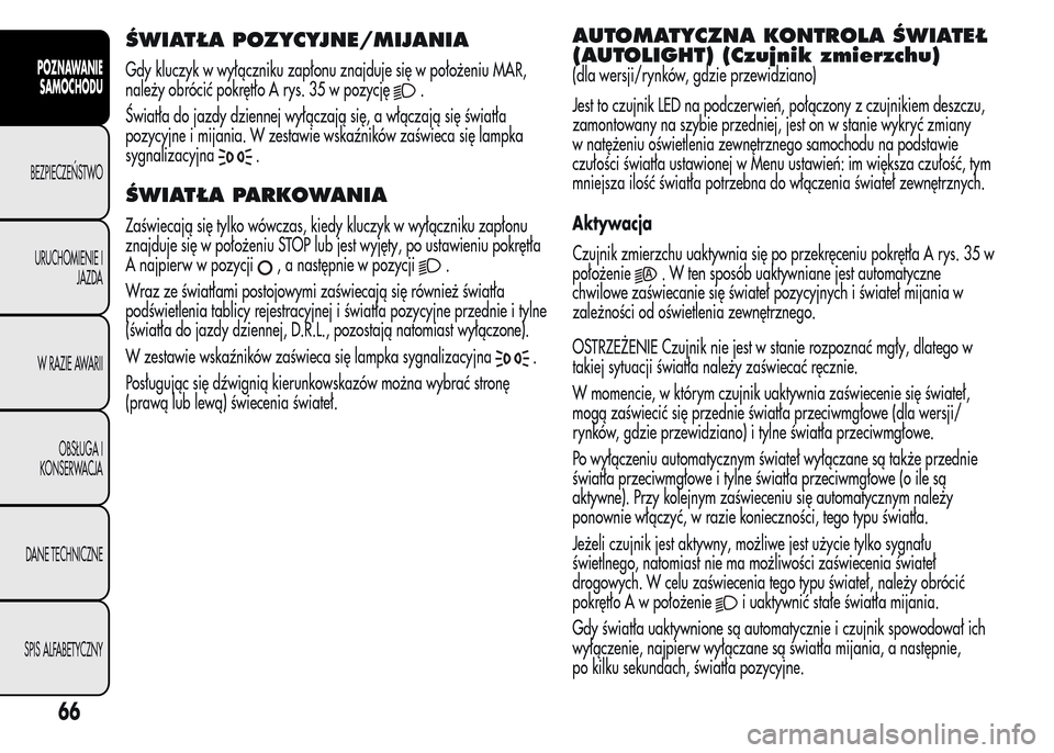Alfa Romeo MiTo 2015 Instrukcja Obsługi (in Polish) ŚWIATŁA POZYCYJNE/MIJANIA
Gdy kluczyk w wyłączniku zapłonu znajduje się w położeniu MAR,
należy obrócić pokrętło A rys. 35 w pozycję
.
Światła do jazdy dziennej wyłączają się, a w Alfa Romeo MiTo 2015 Instrukcja Obsługi (in Polish) ŚWIATŁA POZYCYJNE/MIJANIA
Gdy kluczyk w wyłączniku zapłonu znajduje się w położeniu MAR,
należy obrócić pokrętło A rys. 35 w pozycję
.
Światła do jazdy dziennej wyłączają się, a w
