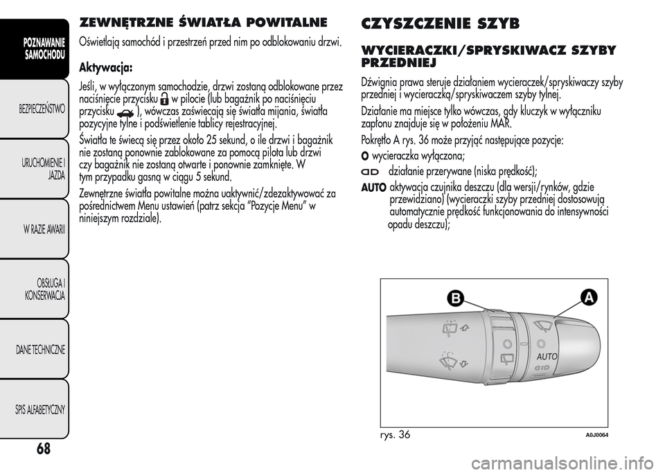Alfa Romeo MiTo 2015 Instrukcja Obsługi (in Polish) ZEWNĘTRZNE ŚWIATŁA POWITALNE
Oświetlają samochód i przestrzeń przed nim po odblokowaniu drzwi.
Aktywacja:
Jeśli, w wyłączonym samochodzie, drzwi zostaną odblokowane przez
naciśnięcie przy Alfa Romeo MiTo 2015 Instrukcja Obsługi (in Polish) ZEWNĘTRZNE ŚWIATŁA POWITALNE
Oświetlają samochód i przestrzeń przed nim po odblokowaniu drzwi.
Aktywacja:
Jeśli, w wyłączonym samochodzie, drzwi zostaną odblokowane przez
naciśnięcie przy