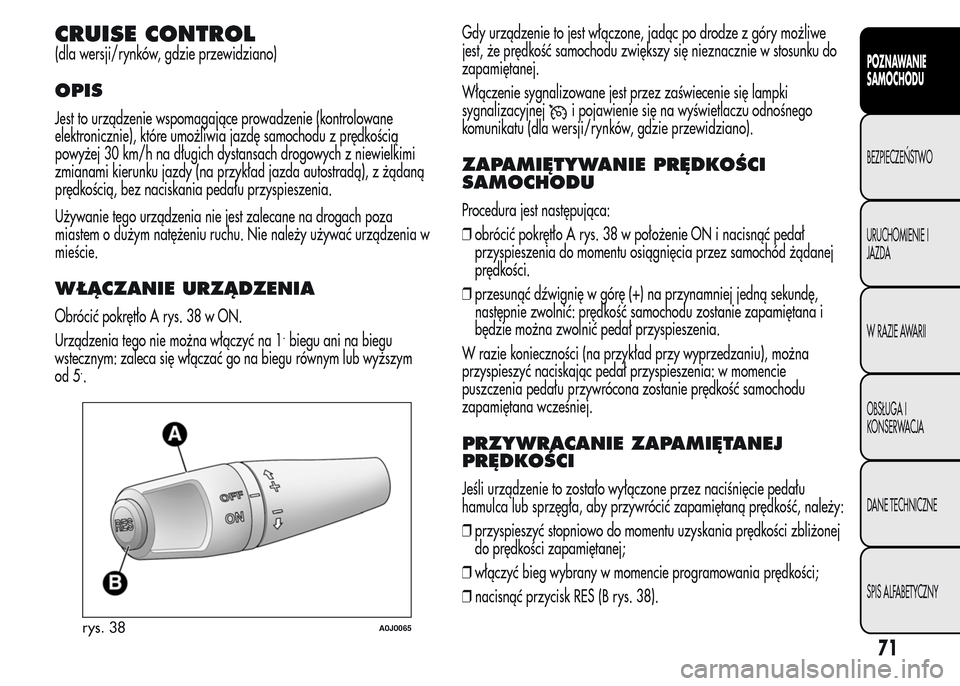 Alfa Romeo MiTo 2015 Instrukcja Obsługi (in Polish) CRUISE CONTROL
(dla wersji/rynków, gdzie przewidziano)
OPIS
Jest to urządzenie wspomagające prowadzenie (kontrolowane
elektronicznie), które umożliwia jazdę samochodu z prędkością
powyżej 30 Alfa Romeo MiTo 2015 Instrukcja Obsługi (in Polish) CRUISE CONTROL
(dla wersji/rynków, gdzie przewidziano)
OPIS
Jest to urządzenie wspomagające prowadzenie (kontrolowane
elektronicznie), które umożliwia jazdę samochodu z prędkością
powyżej 30