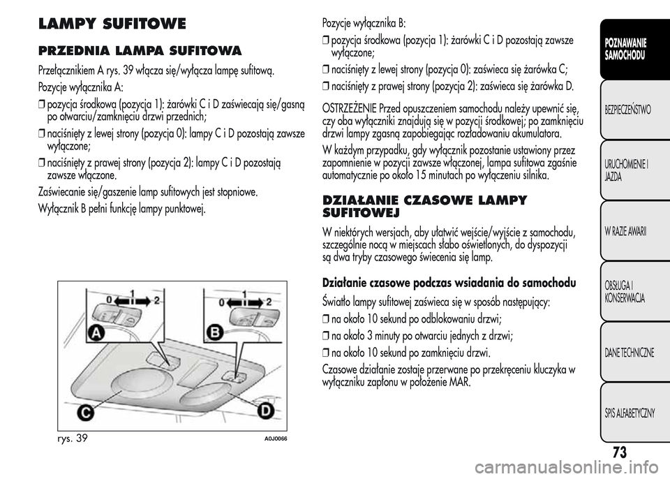 Alfa Romeo MiTo 2015 Instrukcja Obsługi (in Polish) LAMPY SUFITOWE
PRZEDNIA LAMPA SUFITOWA
Przełącznikiem A rys. 39 włącza się/wyłącza lampę sufitową.
Pozycje wyłącznika A:
❒pozycja środkowa (pozycja 1): żarówkiCiDzaświecają się/gasn Alfa Romeo MiTo 2015 Instrukcja Obsługi (in Polish) LAMPY SUFITOWE
PRZEDNIA LAMPA SUFITOWA
Przełącznikiem A rys. 39 włącza się/wyłącza lampę sufitową.
Pozycje wyłącznika A:
❒pozycja środkowa (pozycja 1): żarówkiCiDzaświecają się/gasn