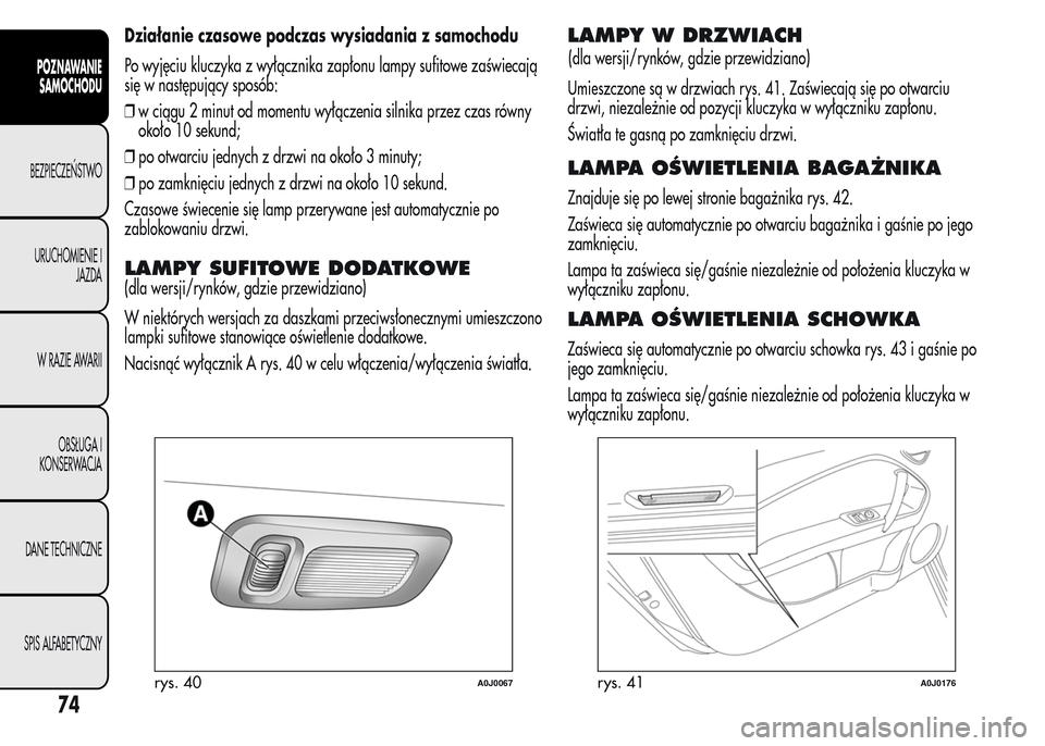 Alfa Romeo MiTo 2015 Instrukcja Obsługi (in Polish) Działanie czasowe podczas wysiadania z samochodu
Po wyjęciu kluczyka z wyłącznika zapłonu lampy sufitowe zaświecają
się w następujący sposób:
❒w ciągu 2 minut od momentu wyłączenia sil Alfa Romeo MiTo 2015 Instrukcja Obsługi (in Polish) Działanie czasowe podczas wysiadania z samochodu
Po wyjęciu kluczyka z wyłącznika zapłonu lampy sufitowe zaświecają
się w następujący sposób:
❒w ciągu 2 minut od momentu wyłączenia sil