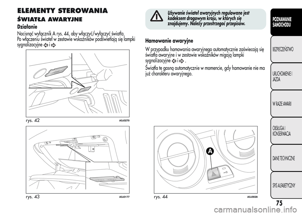 Alfa Romeo MiTo 2015 Instrukcja Obsługi (in Polish) ELEMENTY STEROWANIA
ŚWIATŁA AWARYJNE
Działanie
Nacisnąć wyłącznik A rys. 44, aby włączyć/wyłączyć światła.
Po włączeniu świateł w zestawie wskaźników podświetlają się lampki
sy Alfa Romeo MiTo 2015 Instrukcja Obsługi (in Polish) ELEMENTY STEROWANIA
ŚWIATŁA AWARYJNE
Działanie
Nacisnąć wyłącznik A rys. 44, aby włączyć/wyłączyć światła.
Po włączeniu świateł w zestawie wskaźników podświetlają się lampki
sy