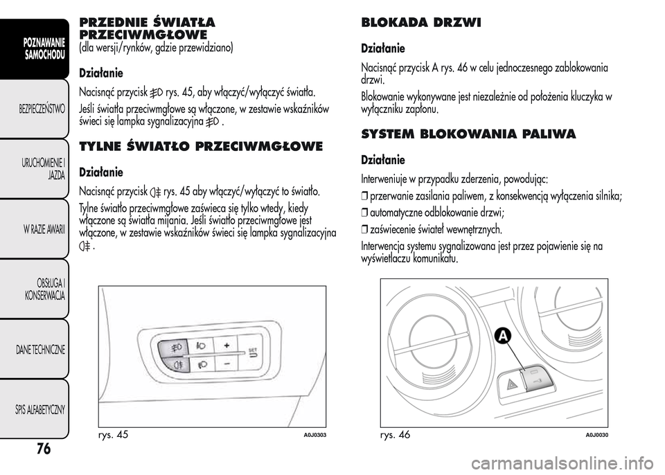 Alfa Romeo MiTo 2015 Instrukcja Obsługi (in Polish) PRZEDNIE ŚWIATŁA
PRZECIWMGŁOWE
(dla wersji/rynków, gdzie przewidziano)
Działanie
Nacisnąć przycisk
rys. 45, aby włączyć/wyłączyć światła.
Jeśli światła przeciwmgłowe są włączone, Alfa Romeo MiTo 2015 Instrukcja Obsługi (in Polish) PRZEDNIE ŚWIATŁA
PRZECIWMGŁOWE
(dla wersji/rynków, gdzie przewidziano)
Działanie
Nacisnąć przycisk
rys. 45, aby włączyć/wyłączyć światła.
Jeśli światła przeciwmgłowe są włączone,