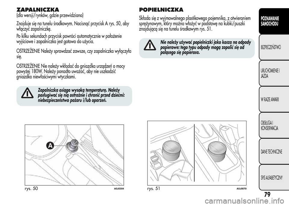 Alfa Romeo MiTo 2015 Instrukcja Obsługi (in Polish) ZAPALNICZKA
(dla wersji/rynków, gdzie przewidziano)
Znajduje się na tunelu środkowym. Nacisnąć przycisk A rys. 50, aby
włączyć zapalniczkę.
Po kilku sekundach przycisk powróci automatycznie Alfa Romeo MiTo 2015 Instrukcja Obsługi (in Polish) ZAPALNICZKA
(dla wersji/rynków, gdzie przewidziano)
Znajduje się na tunelu środkowym. Nacisnąć przycisk A rys. 50, aby
włączyć zapalniczkę.
Po kilku sekundach przycisk powróci automatycznie