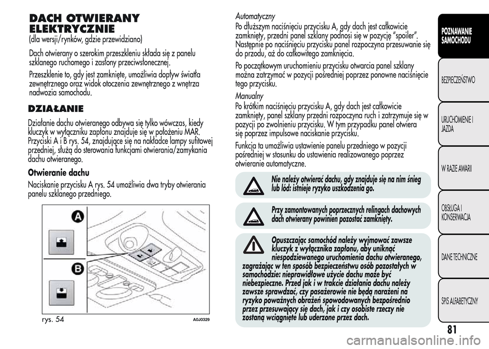 Alfa Romeo MiTo 2015 Instrukcja Obsługi (in Polish) DZIAŁANIE
Działanie dachu otwieranego odbywa się tylko wówczas, kiedy
kluczyk w wyłączniku zapłonu znajduje się w położeniu MAR.
PrzyciskiAiBrys.54,znajdujące się na nakładce lampy sufito Alfa Romeo MiTo 2015 Instrukcja Obsługi (in Polish) DZIAŁANIE
Działanie dachu otwieranego odbywa się tylko wówczas, kiedy
kluczyk w wyłączniku zapłonu znajduje się w położeniu MAR.
PrzyciskiAiBrys.54,znajdujące się na nakładce lampy sufito