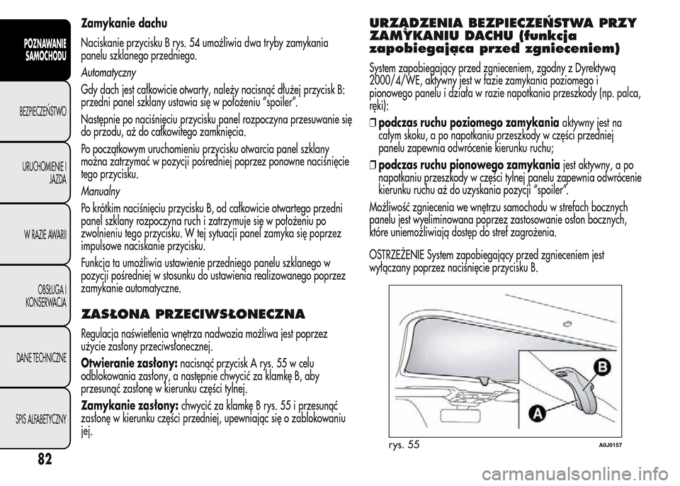Alfa Romeo MiTo 2015 Instrukcja Obsługi (in Polish) Zamykanie dachu
Naciskanie przycisku B rys. 54 umożliwia dwa tryby zamykania
panelu szklanego przedniego.
Automatyczny
Gdy dach jest całkowicie otwarty, należy nacisnąć dłużej przycisk B:
przed Alfa Romeo MiTo 2015 Instrukcja Obsługi (in Polish) Zamykanie dachu
Naciskanie przycisku B rys. 54 umożliwia dwa tryby zamykania
panelu szklanego przedniego.
Automatyczny
Gdy dach jest całkowicie otwarty, należy nacisnąć dłużej przycisk B:
przed