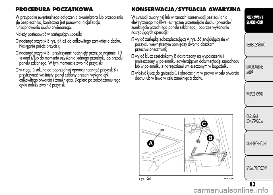 Alfa Romeo MiTo 2015 Instrukcja Obsługi (in Polish) PROCEDURA POCZĄTKOWA
W przypadku ewentualnego odłączenia akumulatora lub przepalenia
się bezpiecznika, konieczna jest ponowna inicjalizacja
funkcjonowania dachu otwieranego.
Należy postępować w Alfa Romeo MiTo 2015 Instrukcja Obsługi (in Polish) PROCEDURA POCZĄTKOWA
W przypadku ewentualnego odłączenia akumulatora lub przepalenia
się bezpiecznika, konieczna jest ponowna inicjalizacja
funkcjonowania dachu otwieranego.
Należy postępować w