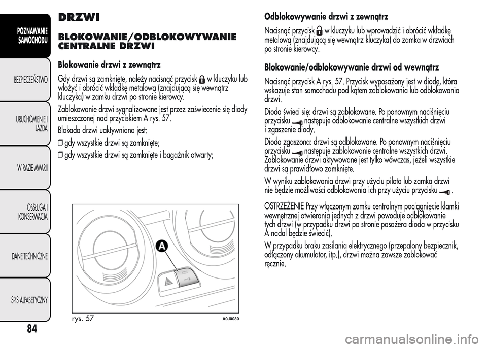 Alfa Romeo MiTo 2015 Instrukcja Obsługi (in Polish) DRZWI
BLOKOWANIE/ODBLOKOWYWANIE
CENTRALNE DRZWI
Blokowanie drzwi z zewnątrz
Gdy drzwi są zamknięte, należy nacisnąć przycisk
w kluczyku lub
włożyć i obrócić wkładkę metalową (znajdując Alfa Romeo MiTo 2015 Instrukcja Obsługi (in Polish) DRZWI
BLOKOWANIE/ODBLOKOWYWANIE
CENTRALNE DRZWI
Blokowanie drzwi z zewnątrz
Gdy drzwi są zamknięte, należy nacisnąć przycisk
w kluczyku lub
włożyć i obrócić wkładkę metalową (znajdując