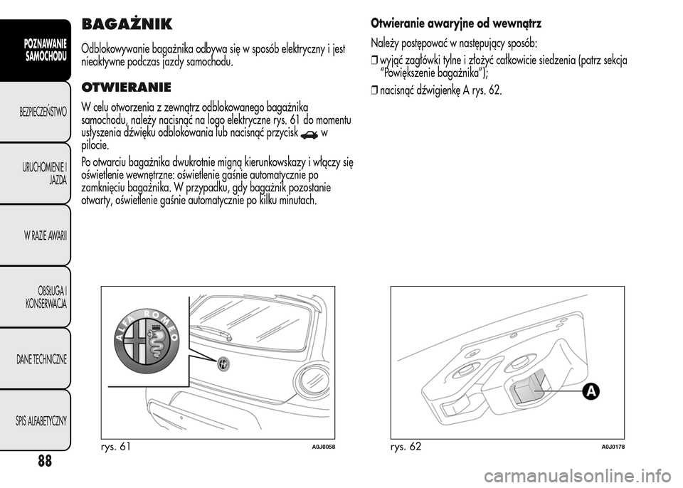 Alfa Romeo MiTo 2015 Instrukcja Obsługi (in Polish) BAGAŻNIK
Odblokowywanie bagażnika odbywa się w sposób elektryczny i jest
nieaktywne podczas jazdy samochodu.
OTWIERANIE
W celu otworzenia z zewnątrz odblokowanego bagażnika
samochodu, należy na Alfa Romeo MiTo 2015 Instrukcja Obsługi (in Polish) BAGAŻNIK
Odblokowywanie bagażnika odbywa się w sposób elektryczny i jest
nieaktywne podczas jazdy samochodu.
OTWIERANIE
W celu otworzenia z zewnątrz odblokowanego bagażnika
samochodu, należy na