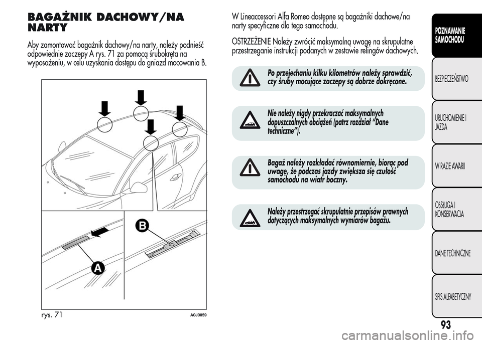 Alfa Romeo MiTo 2015 Instrukcja Obsługi (in Polish) BAGAŻNIK DACHOWY/NA
NARTY
Aby zamontować bagażnik dachowy/na narty, należy podnieść
odpowiednie zaczepy A rys. 71 za pomocą śrubokręta na
wyposażeniu, w celu uzyskania dostępu do gniazd moc Alfa Romeo MiTo 2015 Instrukcja Obsługi (in Polish) BAGAŻNIK DACHOWY/NA
NARTY
Aby zamontować bagażnik dachowy/na narty, należy podnieść
odpowiednie zaczepy A rys. 71 za pomocą śrubokręta na
wyposażeniu, w celu uzyskania dostępu do gniazd moc