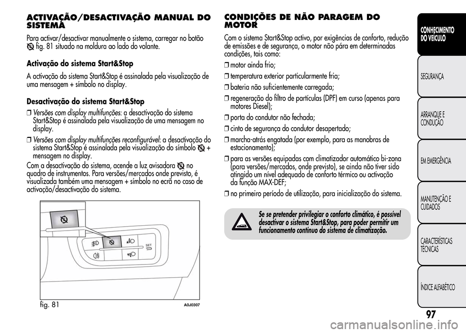 Alfa Romeo MiTo 2015  Manual do proprietário (in Portuguese) ACTIVAÇÃO/DESACTIVAÇÃOMANUAL DO
SISTEMA
Para activar/desactivar manualmente o sistema, carregar no botão
fig. 81 situado na moldura ao lado do volante.
Activação do sistema Start&Stop
A activa