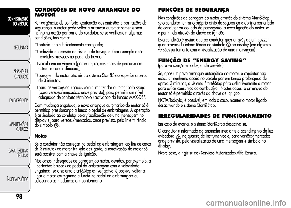 Alfa Romeo MiTo 2015  Manual do proprietário (in Portuguese) CONDIÇÕES DE NOVO ARRANQUE DO
MOTOR
Por exigências de conforto, contenção das emissões e por razões de
segurança, o motor pode voltar a arrancar automaticamente sem
nenhuma acção por parte d
