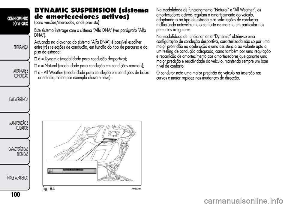 Alfa Romeo MiTo 2015 Manual do proprietário (in Portuguese) DYNAMIC SUSPENSION (sistema
de amortecedores activos)
(para versões/mercados, onde previsto)
Este sistema interage com o sistema “Alfa DNA” (ver parágrafo “Alfa
DNA”).
Actuando na alavanca d Alfa Romeo MiTo 2015 Manual do proprietário (in Portuguese) DYNAMIC SUSPENSION (sistema
de amortecedores activos)
(para versões/mercados, onde previsto)
Este sistema interage com o sistema “Alfa DNA” (ver parágrafo “Alfa
DNA”).
Actuando na alavanca d