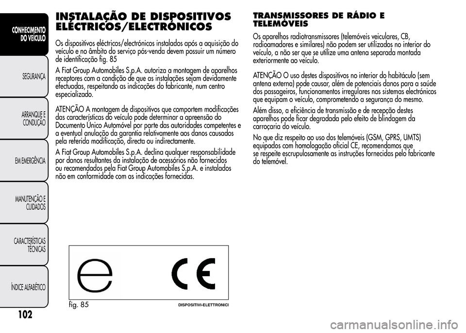 Alfa Romeo MiTo 2015  Manual do proprietário (in Portuguese) INSTALAÇÃO DEDISPOSITIVOS
ELÉCTRICOS/ELECTRÓNICOS
Os dispositivos eléctricos/electrónicos instalados após a aquisição do
veículo e no âmbito do serviço pós-venda devem possuir um número
