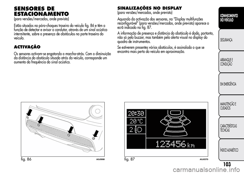 Alfa Romeo MiTo 2015  Manual do proprietário (in Portuguese) SENSORES DE
ESTACIONAMENTO
(para versões/mercados, onde previsto)
Estão situados no pára-choques traseiro do veículo fig. 86 e têm a
função de detectar e avisar o condutor, através de um sinal
