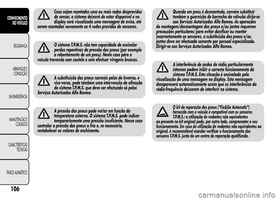 Alfa Romeo MiTo 2015  Manual do proprietário (in Portuguese) Caso sejam montadas uma ou mais rodas desprovidas
de sensor, o sistema deixará de estar disponível e no
display será visualizada uma mensagem de aviso, até
serem montadas novamente as 4 rodas prov
