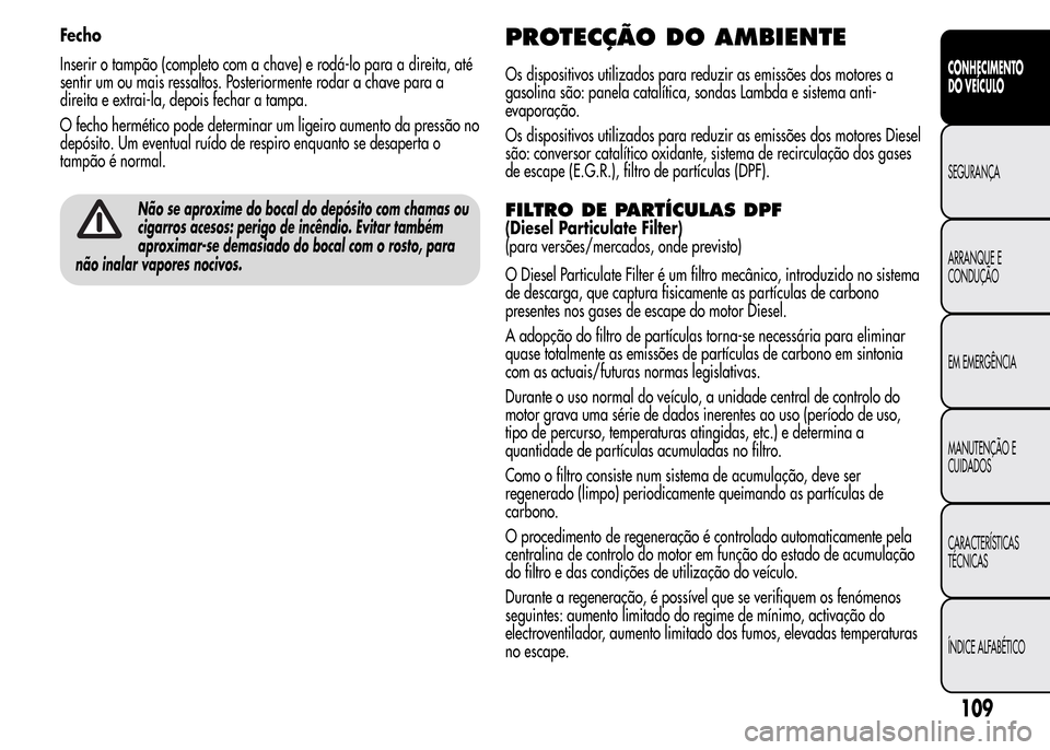 Alfa Romeo MiTo 2015  Manual do proprietário (in Portuguese) Fecho
Inserir o tampão (completo com a chave) e rodá-lo para a direita, até
sentir um ou mais ressaltos. Posteriormente rodar a chave para a
direita e extrai-la, depois fechar a tampa.
O fecho herm