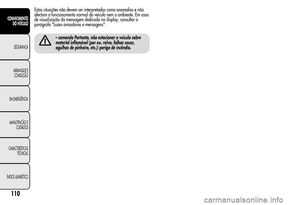 Alfa Romeo MiTo 2015  Manual do proprietário (in Portuguese) Estas situações não devem ser interpretadas como anomalias e não
afectam o funcionamento normal do veículo nem o ambiente. Em caso
de visualização da mensagem dedicada no display, consultar o
p