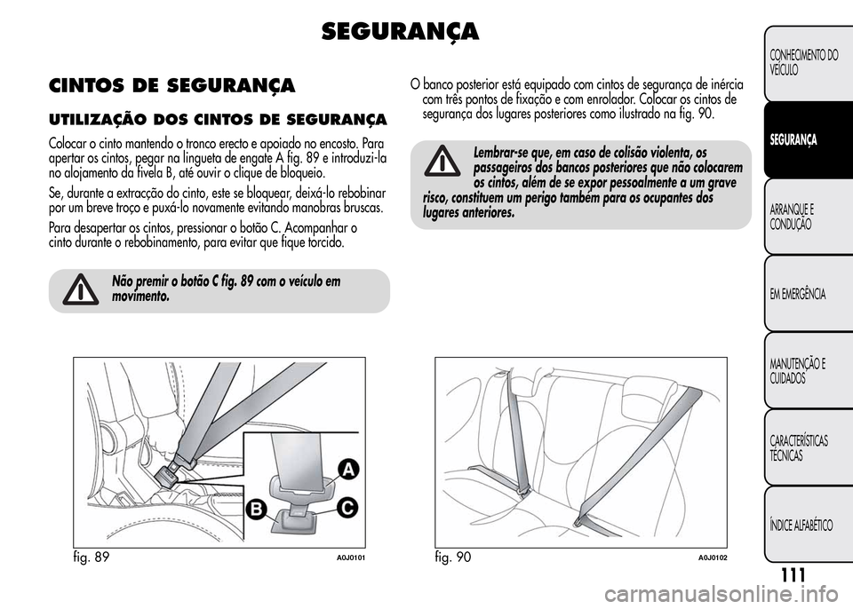 Alfa Romeo MiTo 2015  Manual do proprietário (in Portuguese) SEGURANÇA
CINTOS DE SEGURANÇA
UTILIZAÇÃO DOSCINTOS DE SEGURANÇA
Colocar o cinto mantendo o tronco erecto e apoiado no encosto. Para
apertar os cintos, pegar na lingueta de engate A fig. 89 e intr