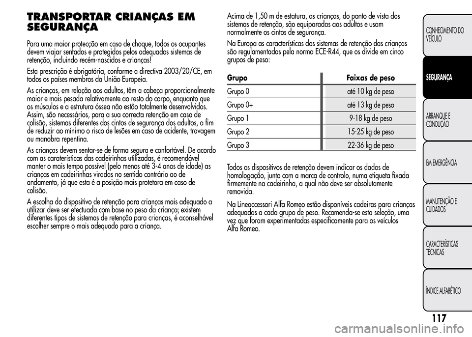 Alfa Romeo MiTo 2015 Manual do proprietário (in Portuguese) TRANSPORTAR CRIANÇAS EM
SEGURANÇA
Para uma maior protecção em caso de choque, todos os ocupantes
devem viajar sentados e protegidos pelos adequados sistemas de
retenção, incluindo recém-nascido Alfa Romeo MiTo 2015 Manual do proprietário (in Portuguese) TRANSPORTAR CRIANÇAS EM
SEGURANÇA
Para uma maior protecção em caso de choque, todos os ocupantes
devem viajar sentados e protegidos pelos adequados sistemas de
retenção, incluindo recém-nascido