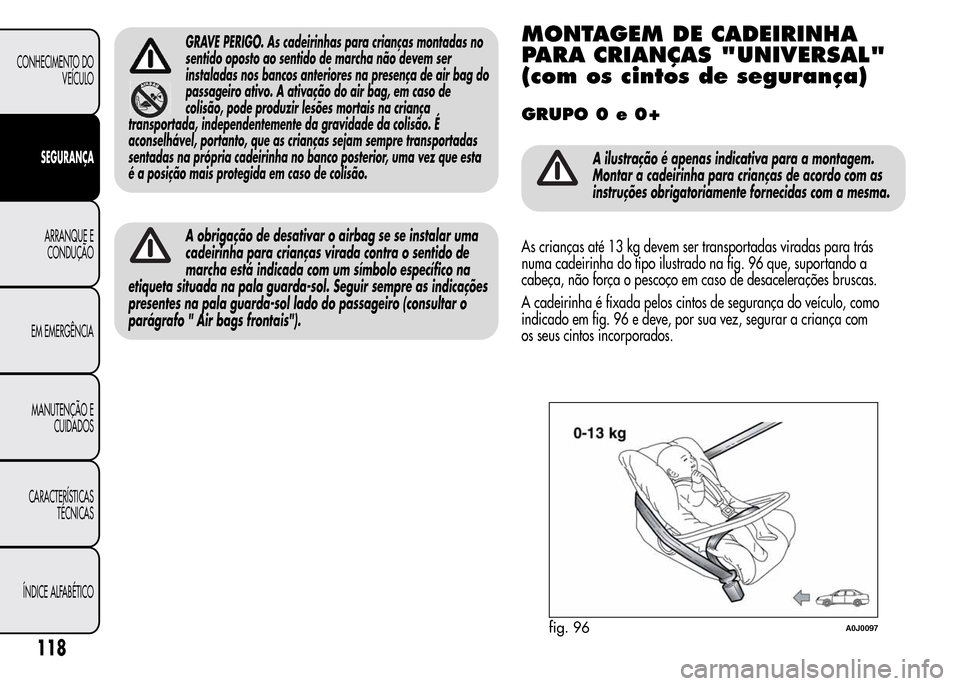 Alfa Romeo MiTo 2015 Manual do proprietário (in Portuguese) GRAVE PERIGO. As cadeirinhas para crianças montadas no
sentido oposto ao sentido de marcha não devem ser
instaladas nos bancos anteriores na presença de air bag do
passageiro ativo. A ativação do Alfa Romeo MiTo 2015 Manual do proprietário (in Portuguese) GRAVE PERIGO. As cadeirinhas para crianças montadas no
sentido oposto ao sentido de marcha não devem ser
instaladas nos bancos anteriores na presença de air bag do
passageiro ativo. A ativação do