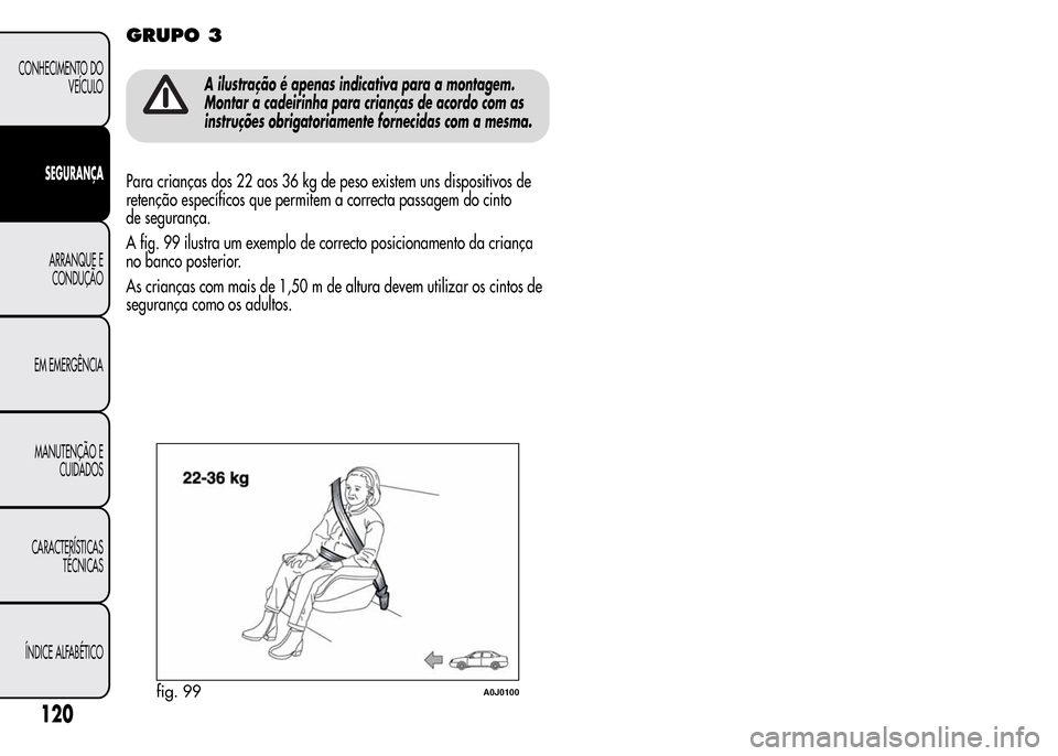 Alfa Romeo MiTo 2015 Manual do proprietário (in Portuguese) GRUPO 3
A ilustração é apenas indicativa para a montagem.
Montar a cadeirinha para crianças de acordo com as
instruções obrigatoriamente fornecidas com a mesma.
Para crianças dos 22 aos 36 kg d Alfa Romeo MiTo 2015 Manual do proprietário (in Portuguese) GRUPO 3
A ilustração é apenas indicativa para a montagem.
Montar a cadeirinha para crianças de acordo com as
instruções obrigatoriamente fornecidas com a mesma.
Para crianças dos 22 aos 36 kg d