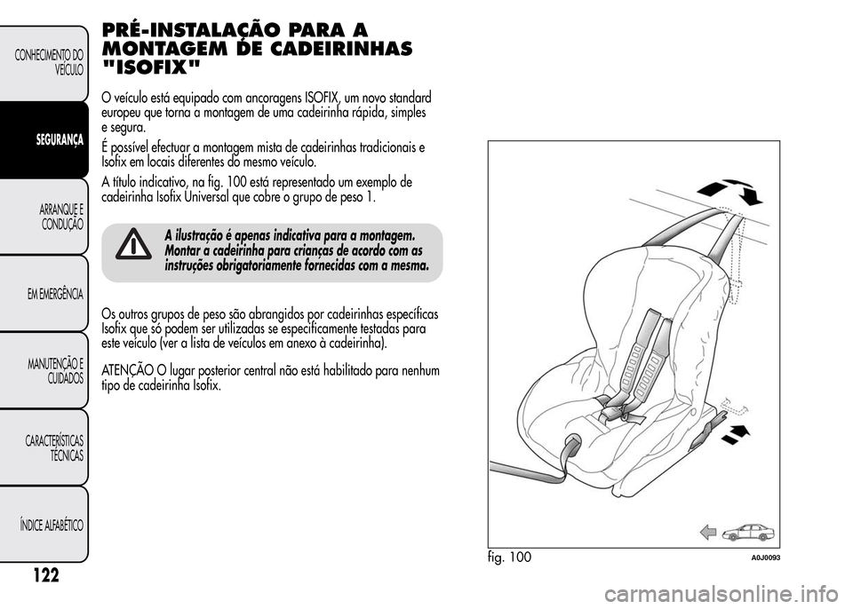 Alfa Romeo MiTo 2015 Manual do proprietário (in Portuguese) PRÉ-INSTALAÇÃO PARA A
MONTAGEM DE CADEIRINHAS
"ISOFIX"
O veículo está equipado com ancoragens ISOFIX, um novo standard
europeu que torna a montagem de uma cadeirinha rápida, simples
e segura.
É Alfa Romeo MiTo 2015 Manual do proprietário (in Portuguese) PRÉ-INSTALAÇÃO PARA A
MONTAGEM DE CADEIRINHAS
"ISOFIX"
O veículo está equipado com ancoragens ISOFIX, um novo standard
europeu que torna a montagem de uma cadeirinha rápida, simples
e segura.
É