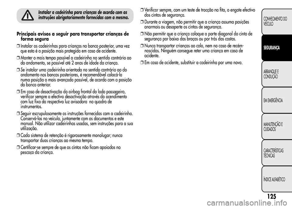 Alfa Romeo MiTo 2015 Manual do proprietário (in Portuguese) Instalar a cadeirinha para crianças de acordo com as
instruções obrigatoriamente fornecidas com a mesma.
Principais avisos a seguir para transportar crianças de
forma segura
❒Instalar as cadeiri Alfa Romeo MiTo 2015 Manual do proprietário (in Portuguese) Instalar a cadeirinha para crianças de acordo com as
instruções obrigatoriamente fornecidas com a mesma.
Principais avisos a seguir para transportar crianças de
forma segura
❒Instalar as cadeiri