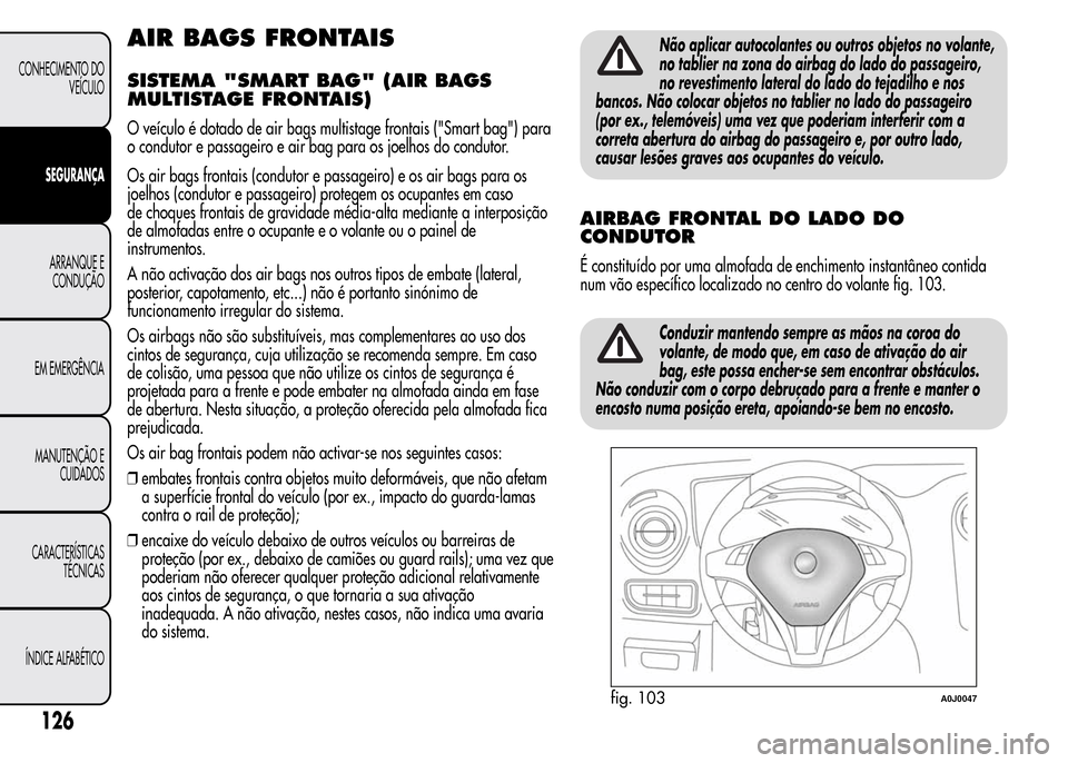 Alfa Romeo MiTo 2015 Manual do proprietário (in Portuguese) AIR BAGS FRONTAIS
SISTEMA "SMART BAG" (AIR BAGS
MULTISTAGE FRONTAIS)
O veículo é dotado de air bags multistage frontais ("Smart bag") para
o condutor e passageiro e air bag para os joelhos do condut Alfa Romeo MiTo 2015 Manual do proprietário (in Portuguese) AIR BAGS FRONTAIS
SISTEMA "SMART BAG" (AIR BAGS
MULTISTAGE FRONTAIS)
O veículo é dotado de air bags multistage frontais ("Smart bag") para
o condutor e passageiro e air bag para os joelhos do condut