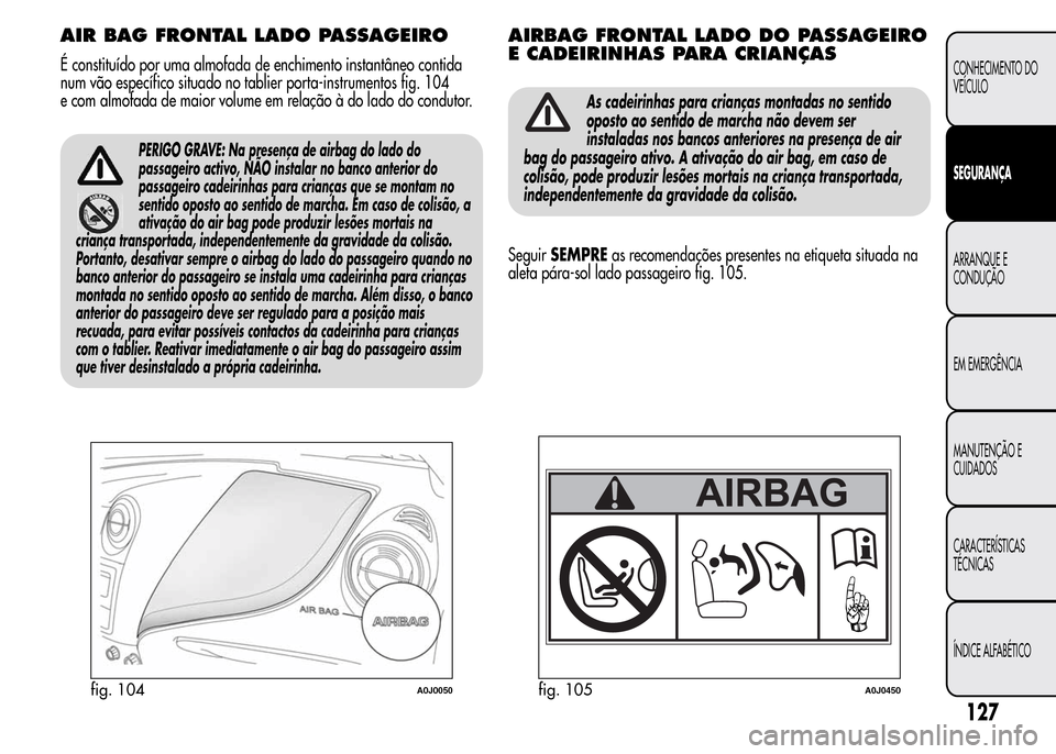 Alfa Romeo MiTo 2015  Manual do proprietário (in Portuguese) AIR BAG FRONTAL LADO PASSAGEIRO
É constituído por uma almofada de enchimento instantâneo contida
num vão específico situado no tablier porta-instrumentos fig. 104
e com almofada de maior volume e