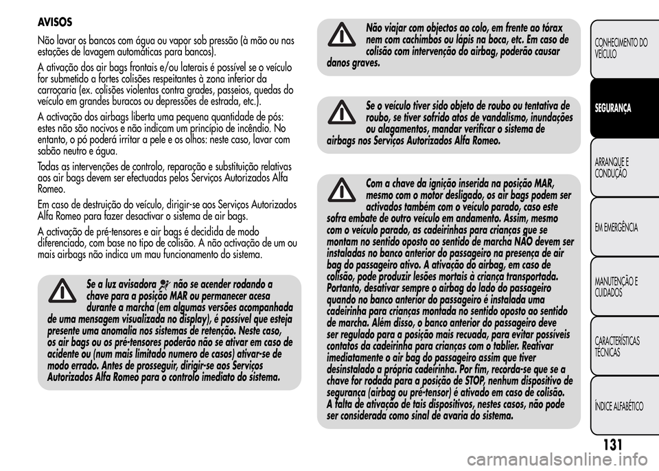 Alfa Romeo MiTo 2015  Manual do proprietário (in Portuguese) AVISOS
Não lavar os bancos com água ou vapor sob pressão (à mão ou nas
estações de lavagem automáticas para bancos).
A ativação dos air bags frontais e/ou laterais é possível se o veículo