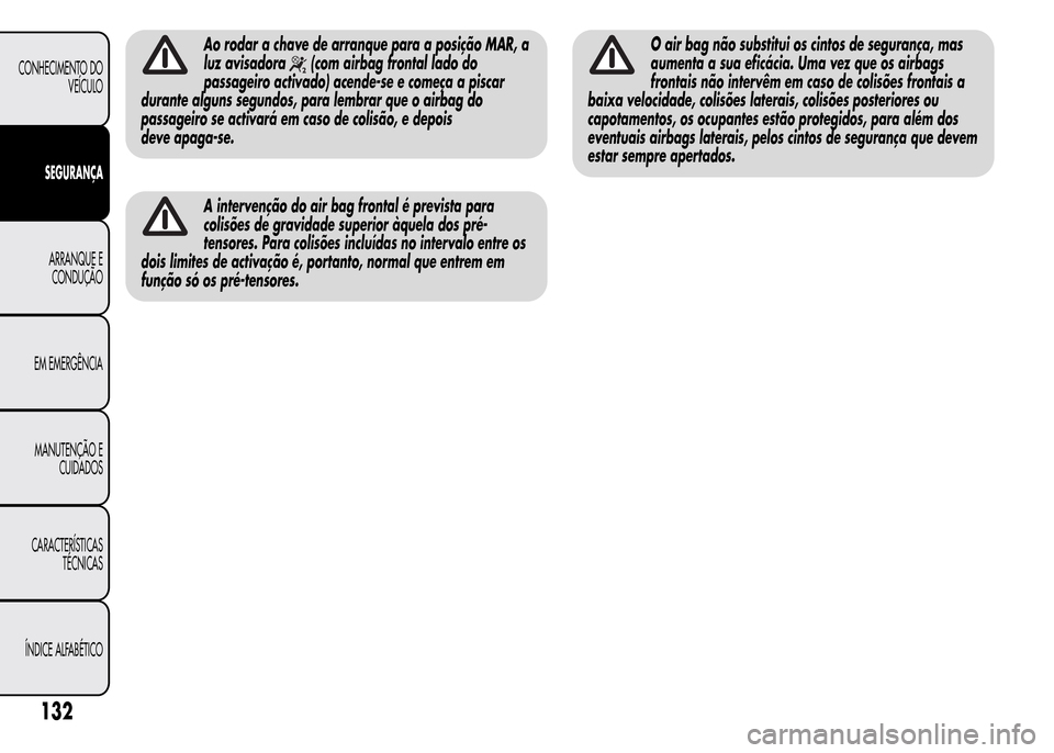 Alfa Romeo MiTo 2015  Manual do proprietário (in Portuguese) Ao rodar a chave de arranque para a posição MAR, a
luz avisadora
(com airbag frontal lado do
passageiro activado) acende-se e começa a piscar
durante alguns segundos, para lembrar que o airbag do
p