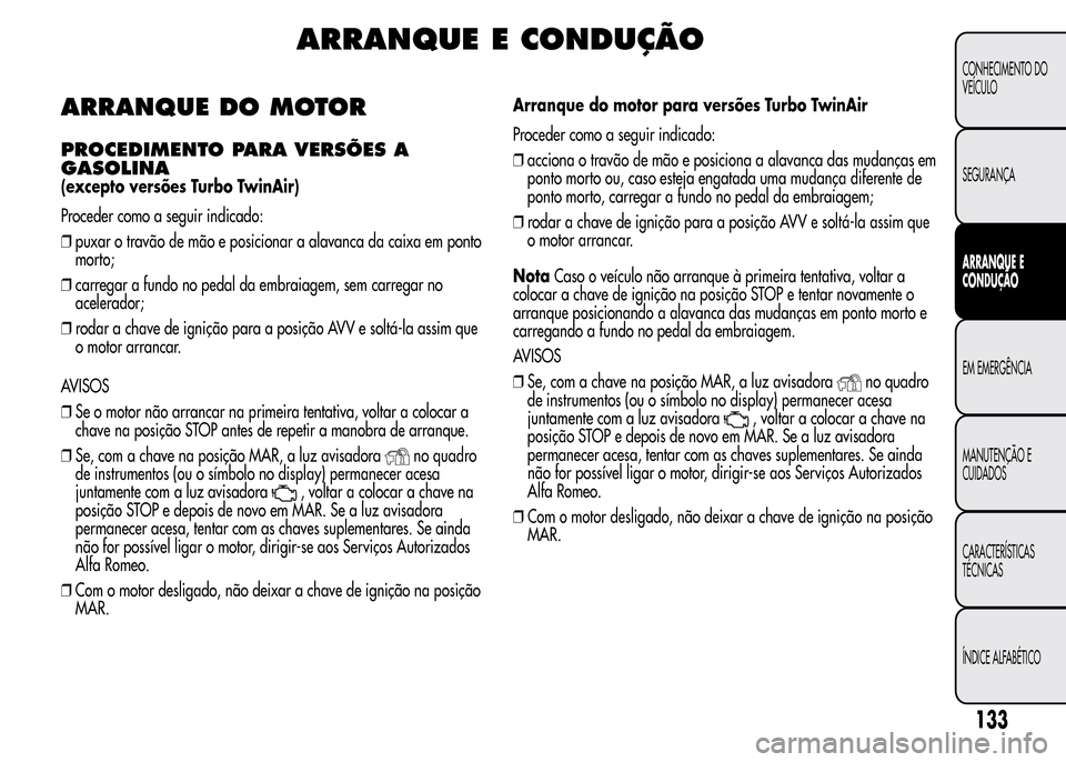Alfa Romeo MiTo 2015  Manual do proprietário (in Portuguese) ARRANQUE E CONDUÇÃO
ARRANQUE DO MOTOR
PROCEDIMENTO PARA VERSÕES A
GASOLINA
(excepto versões Turbo TwinAir)
Proceder como a seguir indicado:
❒puxar o travão de mão e posicionar a alavanca da ca