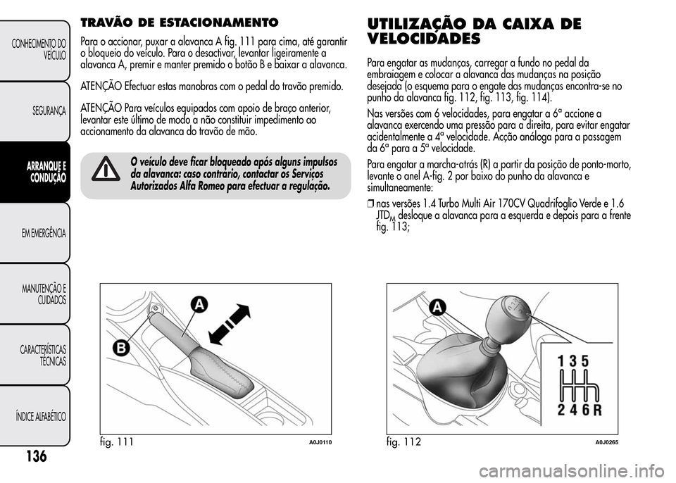 Alfa Romeo MiTo 2015  Manual do proprietário (in Portuguese) TRAVÃO DE ESTACIONAMENTO
Para o accionar, puxar a alavanca A fig. 111 para cima, até garantir
o bloqueio do veículo. Para o desactivar, levantar ligeiramente a
alavanca A, premir e manter premido o
