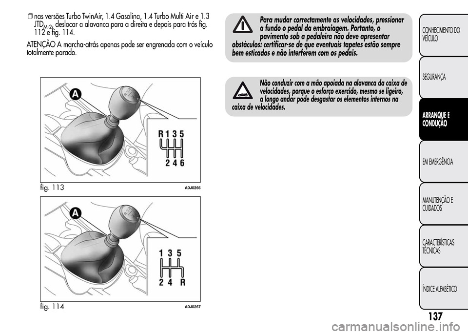 Alfa Romeo MiTo 2015  Manual do proprietário (in Portuguese) ATENÇÃO A marcha-atrás apenas pode ser engrenada com o veículo
totalmente parado.
Para mudar correctamente as velocidades, pressionar
a fundo o pedal da embraiagem. Portanto, o
pavimento sob a ped