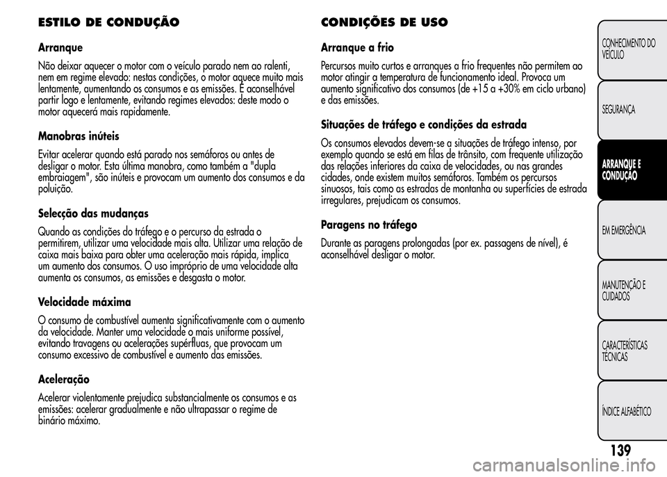 Alfa Romeo MiTo 2015  Manual do proprietário (in Portuguese) ESTILO DE CONDUÇÃO
Arranque
Não deixar aquecer o motor com o veículo parado nem ao ralenti,
nem em regime elevado: nestas condições, o motor aquece muito mais
lentamente, aumentando os consumos 