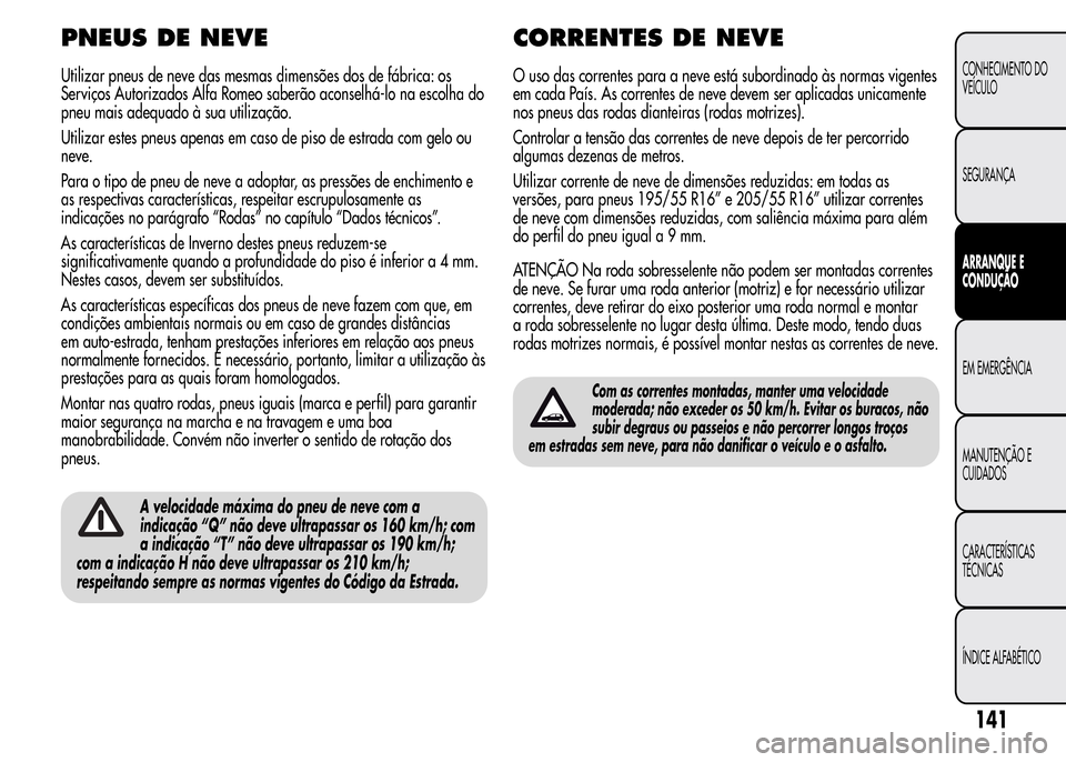 Alfa Romeo MiTo 2015  Manual do proprietário (in Portuguese) PNEUS DE NEVE
Utilizar pneus de neve das mesmas dimensões dos de fábrica: os
Serviços Autorizados Alfa Romeo saberão aconselhá-lo na escolha do
pneu mais adequado à sua utilização.
Utilizar es