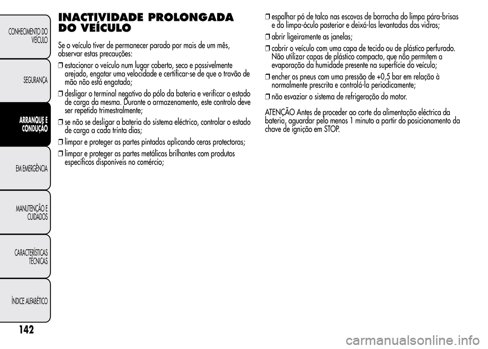 Alfa Romeo MiTo 2015  Manual do proprietário (in Portuguese) INACTIVIDADE PROLONGADA
DO VEÍCULO
Se o veículo tiver de permanecer parado por mais de um mês,
observar estas precauções:
❒estacionar o veículo num lugar coberto, seco e possivelmente
arejado,