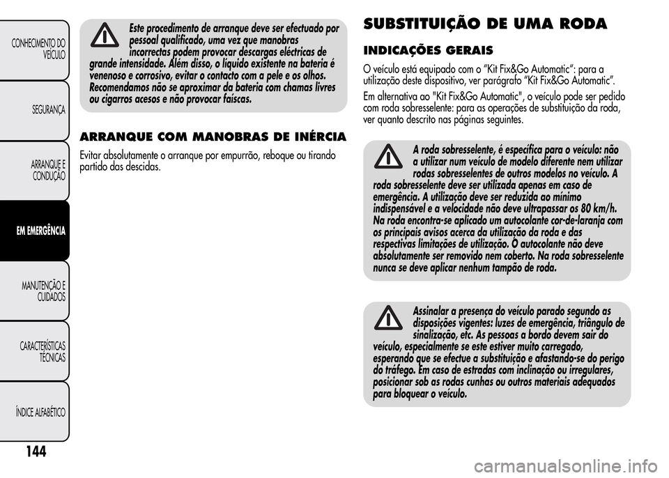 Alfa Romeo MiTo 2015  Manual do proprietário (in Portuguese) Este procedimento de arranque deve ser efectuado por
pessoal qualificado, uma vez que manobras
incorrectas podem provocar descargas eléctricas de
grande intensidade. Além disso, o líquido existente