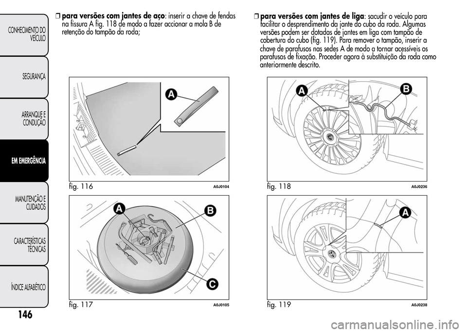 Alfa Romeo MiTo 2015  Manual do proprietário (in Portuguese) ❒para versões com jantes de aço: inserir a chave de fendas
na fissura A fig. 118 de modo a fazer accionar a mola B de
retenção do tampão da roda;❒para versões com jantes de liga: sacudir o v