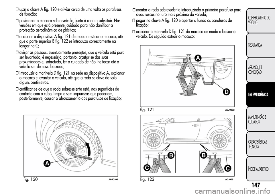 Alfa Romeo MiTo 2015  Manual do proprietário (in Portuguese) ❒usar a chave A fig. 120 e aliviar cerca de uma volta os parafusos
de fixação;
❒posicionar o macaco sob o veículo, junto à roda a substituir. Nas
versões em que está presente, cuidado para n