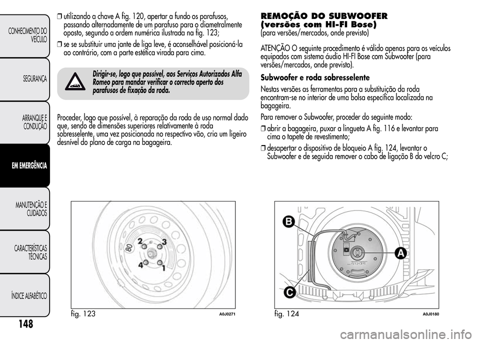 Alfa Romeo MiTo 2015  Manual do proprietário (in Portuguese) ❒utilizando a chave A fig. 120, apertar a fundo os parafusos,
passando alternadamente de um parafuso para o diametralmente
oposto, segundo a ordem numérica ilustrada na fig. 123;
❒se se substitui