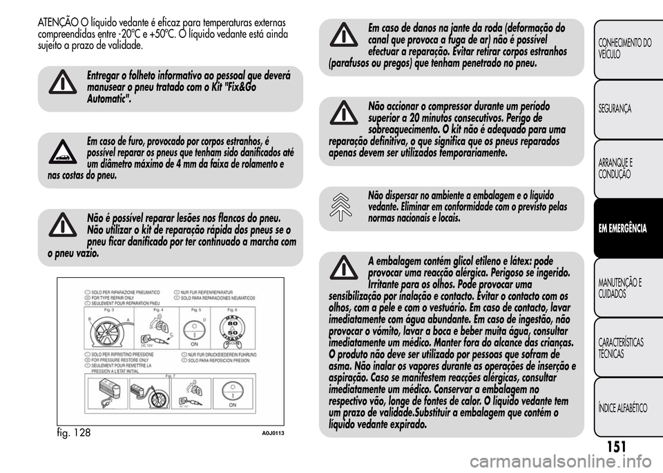 Alfa Romeo MiTo 2015  Manual do proprietário (in Portuguese) ATENÇÃO O líquido vedante é eficaz para temperaturas externas
compreendidas entre -20ºC e +50ºC. O líquido vedante está ainda
sujeito a prazo de validade.
Entregar o folheto informativo ao pes