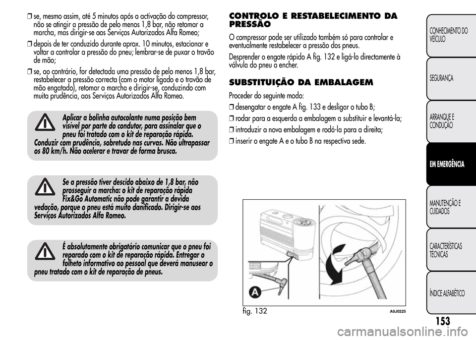 Alfa Romeo MiTo 2015  Manual do proprietário (in Portuguese) ❒se, mesmo assim, até 5 minutos após a activação do compressor,
não se atingir a pressão de pelo menos 1,8 bar, não retomar a
marcha, mas dirigir-se aos Serviços Autorizados Alfa Romeo;
❒d