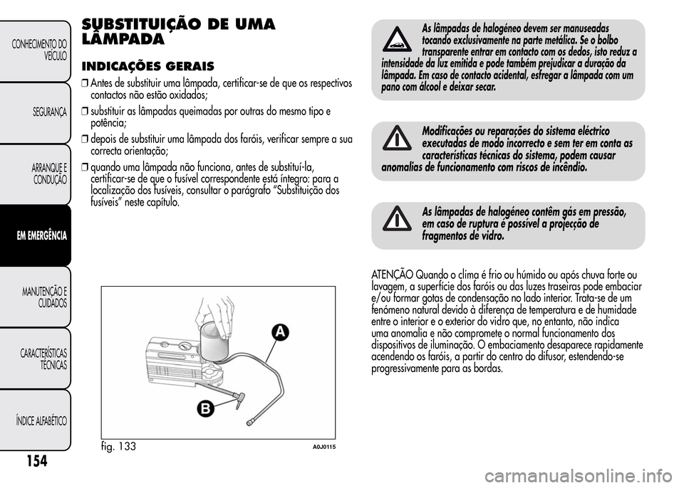 Alfa Romeo MiTo 2015  Manual do proprietário (in Portuguese) SUBSTITUIÇÃO DE UMA
LÂMPADA
INDICAÇÕES GERAIS
❒Antes de substituir uma lâmpada, certificar-se de que os respectivos
contactos não estão oxidados;
❒substituir as lâmpadas queimadas por out