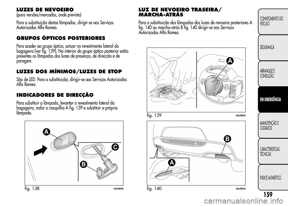 Alfa Romeo MiTo 2015  Manual do proprietário (in Portuguese) LUZES DE NEVOEIRO
(para versões/mercados, onde previsto)
Para a substituição destas lâmpadas, dirigir-se aos Serviços
Autorizados Alfa Romeo.
GRUPOS ÓPTICOS POSTERIORES
Para aceder ao grupo ópt