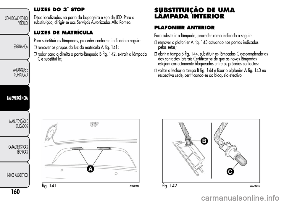 Alfa Romeo MiTo 2015  Manual do proprietário (in Portuguese) LUZES DO 3°STOP
Estão localizadas na porta da bagageira e são de LED. Para a
substituição, dirigir-se aos Serviços Autorizados Alfa Romeo.
LUZES DE MATRÍCULA
Para substituir as lâmpadas, proce