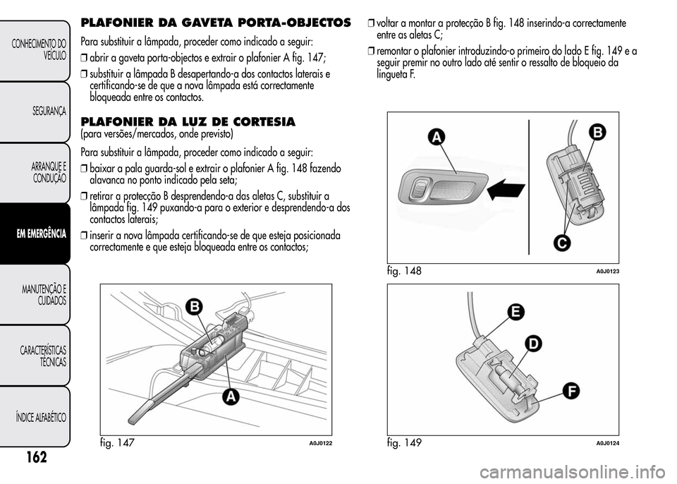 Alfa Romeo MiTo 2015  Manual do proprietário (in Portuguese) PLAFONIER DA GAVETA PORTA-OBJECTOS
Para substituir a lâmpada, proceder como indicado a seguir:
❒abrir a gaveta porta-objectos e extrair o plafonier A fig. 147;
❒substituir a lâmpada B desapertan
